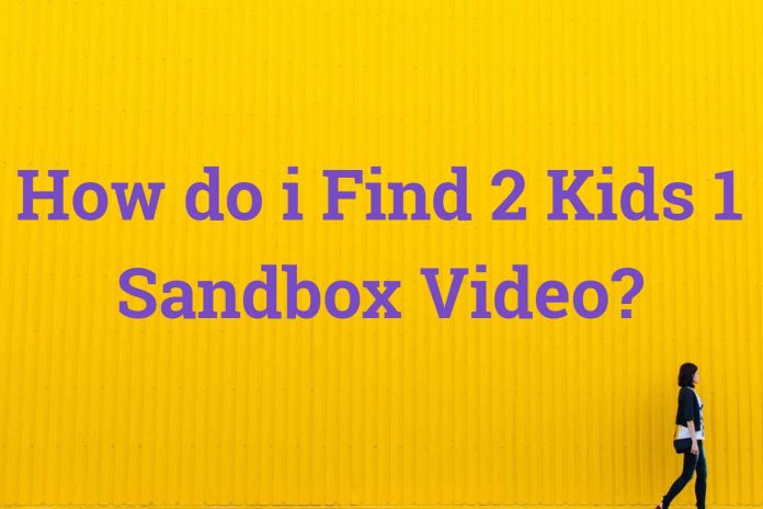 How do i Find 2 Kids 1 Sandbox Video